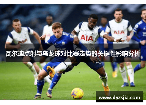瓦尔迪点射与乌龙球对比赛走势的关键性影响分析