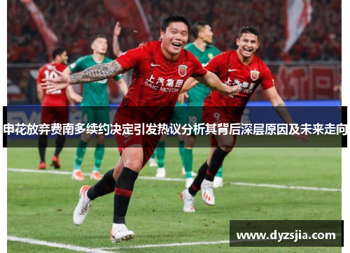 申花放弃费南多续约决定引发热议分析其背后深层原因及未来走向