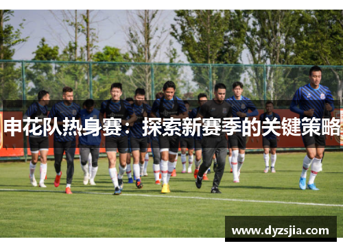 申花队热身赛：探索新赛季的关键策略