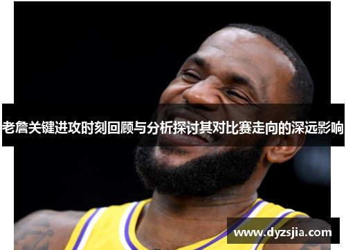 老詹关键进攻时刻回顾与分析探讨其对比赛走向的深远影响