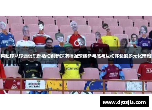 英超球队球迷俱乐部活动创新探索增强球迷参与感与互动体验的多元化策略