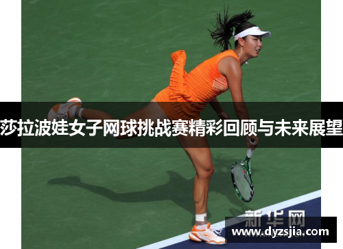 莎拉波娃女子网球挑战赛精彩回顾与未来展望