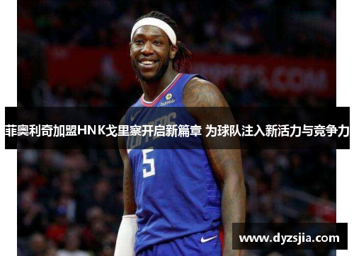 菲奥利奇加盟HNK戈里察开启新篇章 为球队注入新活力与竞争力