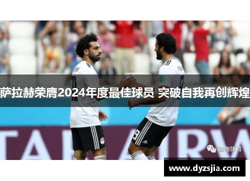 萨拉赫荣膺2024年度最佳球员 突破自我再创辉煌