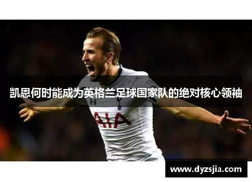 凯恩何时能成为英格兰足球国家队的绝对核心领袖