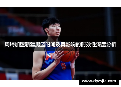 周琦加盟新疆男篮时间及其影响的时效性深度分析