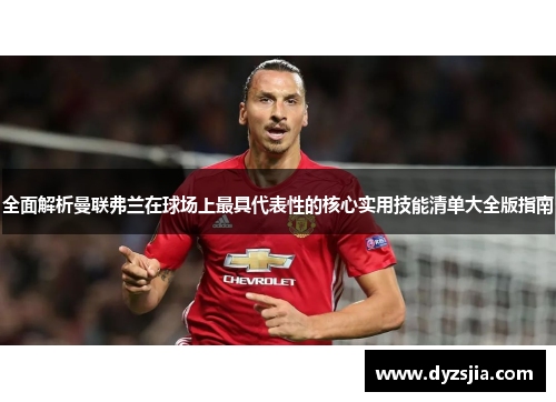 全面解析曼联弗兰在球场上最具代表性的核心实用技能清单大全版指南