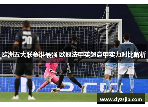 欧洲五大联赛谁最强 欧冠法甲英超意甲实力对比解析 欧洲五大联赛谁最强 欧冠法甲英超意甲实力对比解析